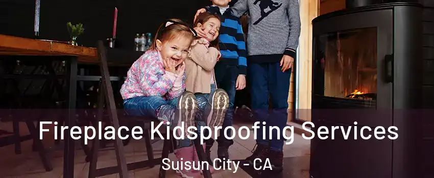  Fireplace Kidsproofing Services Suisun City - CA